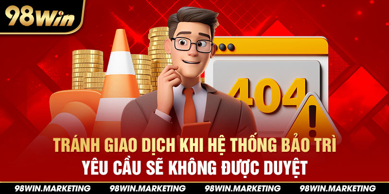 Tránh giao dịch khi hệ thống bảo trì, yêu cầu sẽ không được duyệt