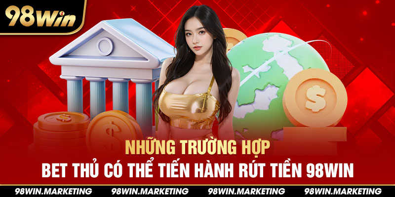 Những trường hợp bet thủ có thể tiến hành rút tiền 98win